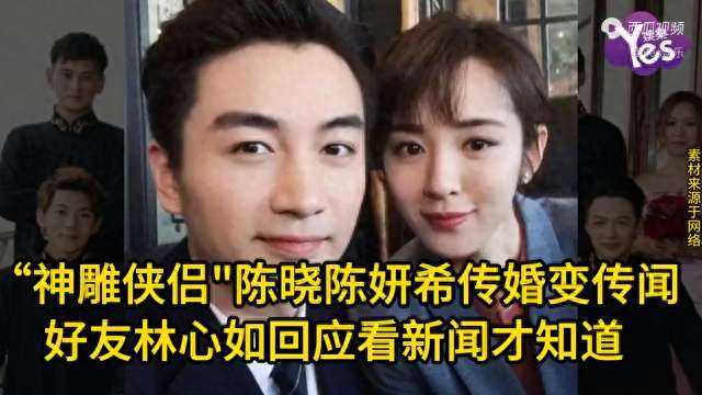 “神雕侠侣”陈晓陈妍希传婚变传闻 好友林心如回应看新闻才知道