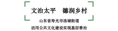 文化|连续8年群众满意度第一！看寿光洛城街道如何活用公共文化建设丨全市公共文化建设示范镇候选推介