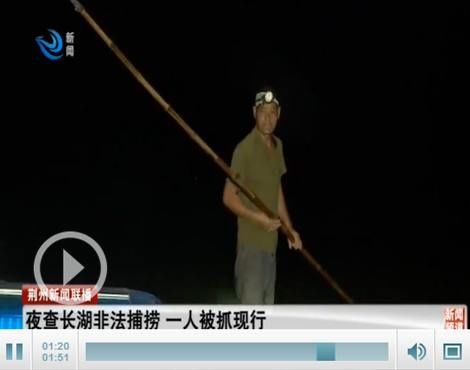 捕捞|夜查长湖非法捕捞一人被抓现行